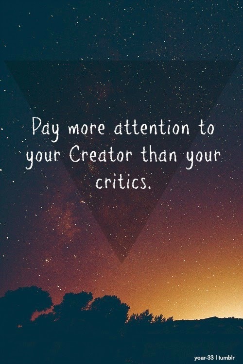 Pay more attention to your Creator than your critics