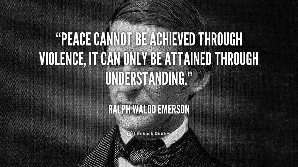 Peace cannot be achieved through violence, it can only be attained through understanding. - Ralph Waldo Emerson