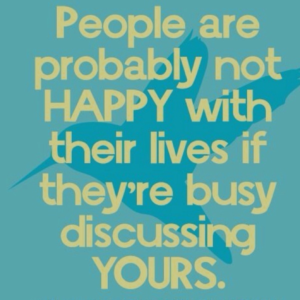 People are probably not happy with their lives if they're busy discussing yours