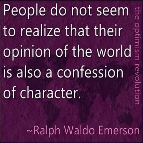 People do not seem to realize that their opinion of the  world is also a confession of character. Ralph Waldo  Emerson