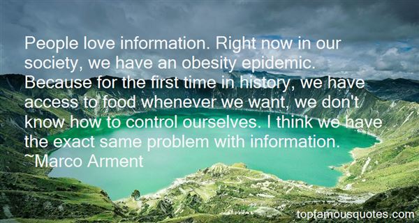 People love information. Right now in our society, we have an obesity epidemic. Because for the first time in history, we have access to food whenever we want, ... Marco Armet