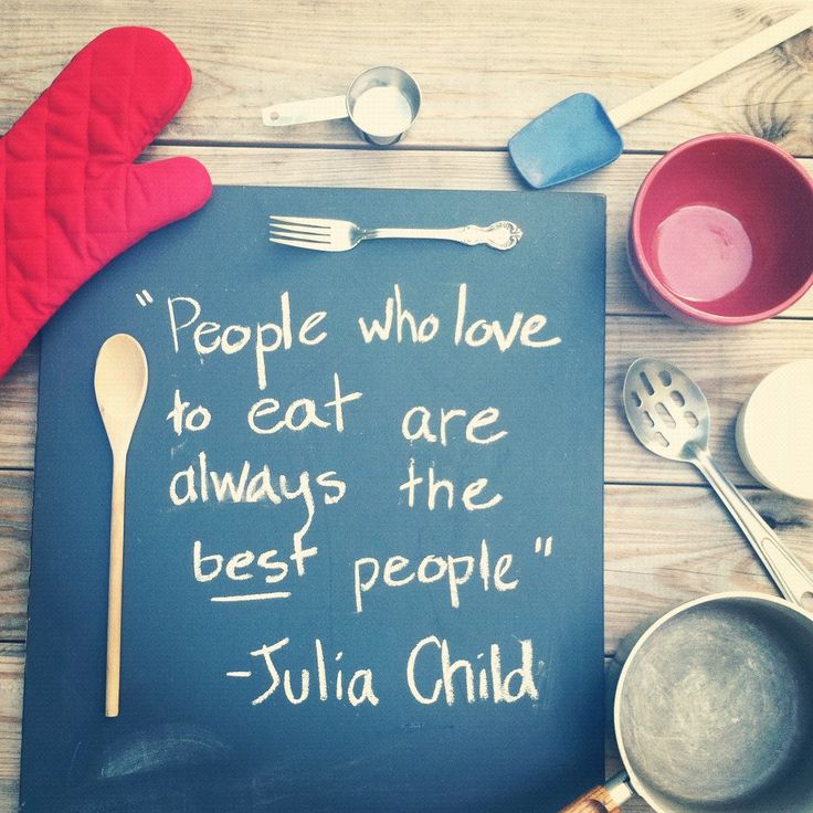 People who love to eat are always the best people. Julia Child