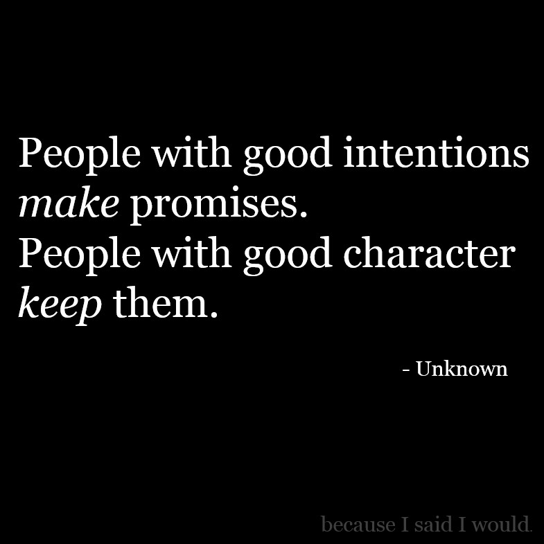 People with good intentions make promises. People with good character keep them.