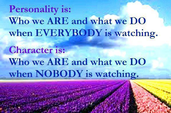 Personality is Who we are and what we do when everybody is watching. Character is Who we are and what we do when nobody is watching.
