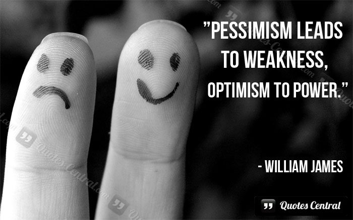 Pessimism leads to weakness, optimism to power. William James