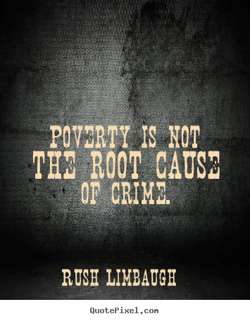 Poverty Is Not The Root Cause of Crime. Rush Linbaugh