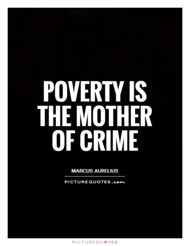 Poverty is the mother of crime. Marcus Aurelius