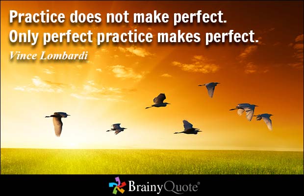 Practice does not make perfect. Only perfect practice makes perfect.  Vince Lombardi