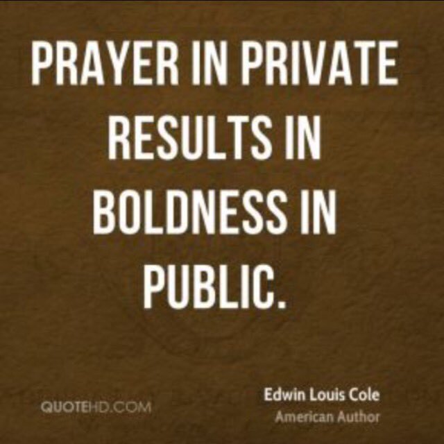 Prayer in private results in boldness in public. Edwin Louis Cole