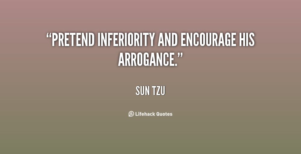 Pretend inferiority and encourage his arrogance. Sun Tzu