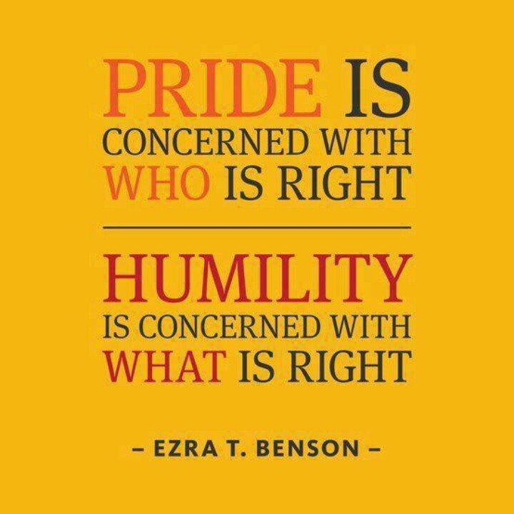 Pride is concerned with who is right. Humility is concerned with what is right. Ezra Taft Benson