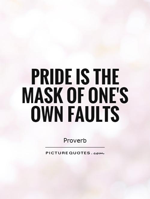 Pride is the mask of one's own faults