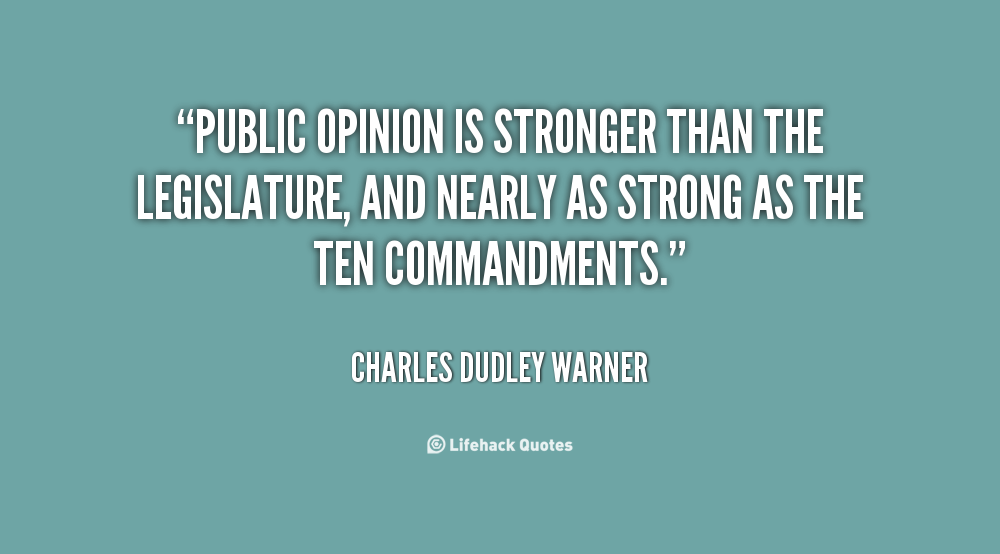 Public Opinion Is Stronger Than The Legislature And  Nearly As Strong As Ten Commandments. Charles Dudley Warner