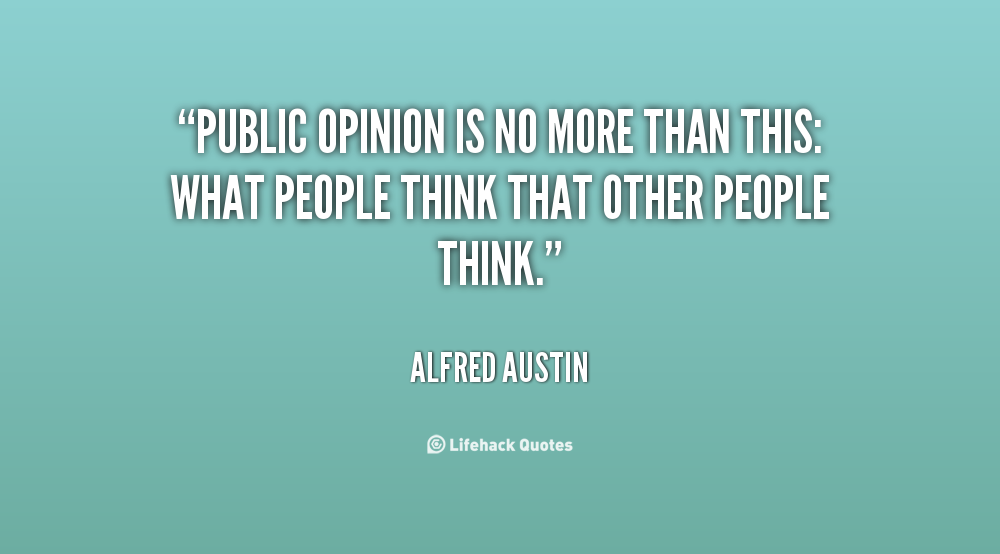 Public opinion is no more than this,what people think  that other people think. Alfred Austin