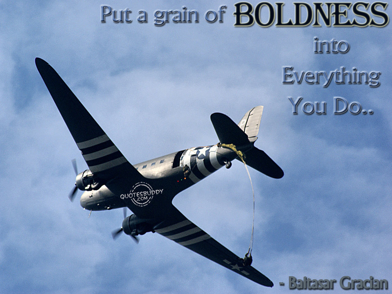 Put a grain of boldness into everything you do. Baltasar Gracian