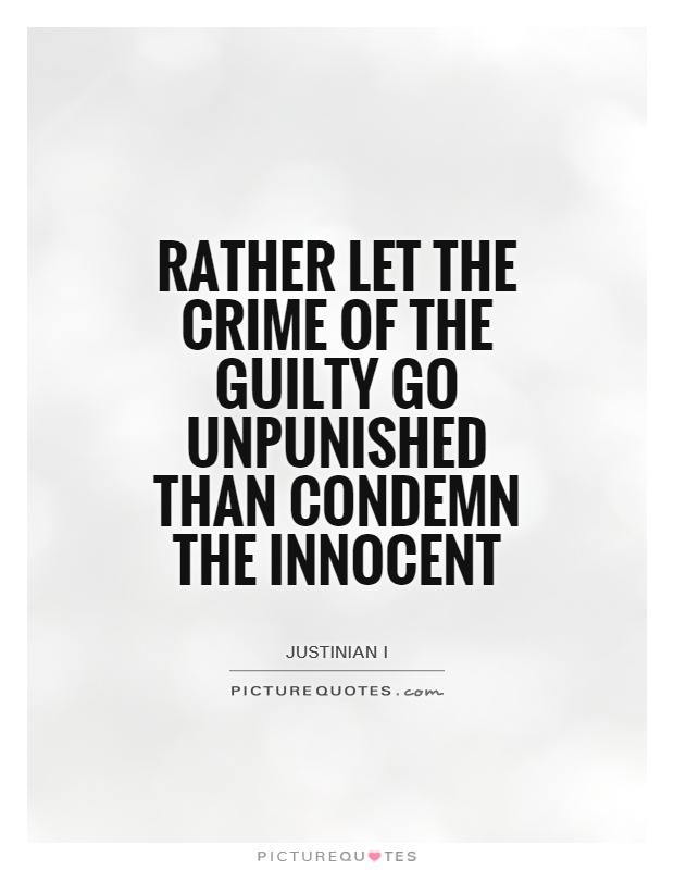 Rather let the crime of the guilty go unpunished than condemn the innocent. Justinian I