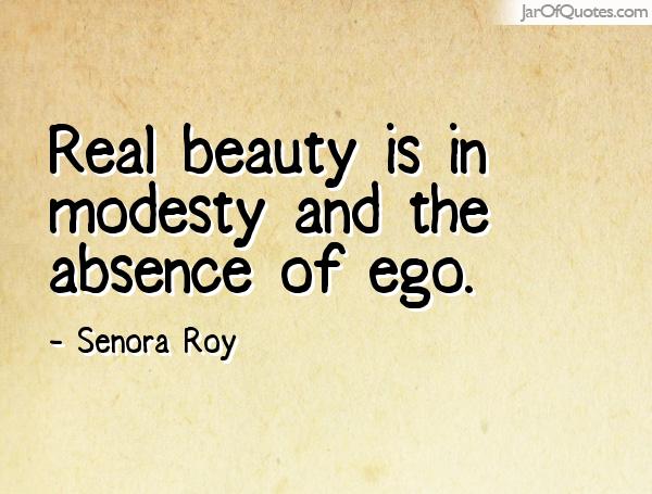 Real beauty is in modesty and the absence of ego.  Senora Roy
