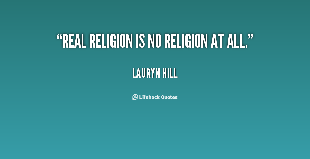 Real religion is no religion at all. Lauryn Hill