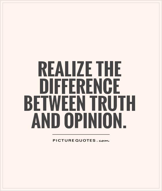 Realize the difference between truth and opinion