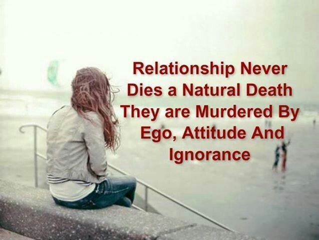 Relationship never dies a natural death..They are murdered by Ego, Attitude and Ignorance
