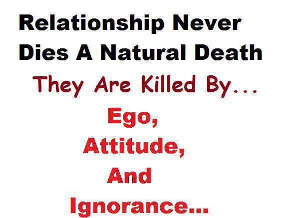 Relationship never dies a natural death..They are murdered by Ego, Attitude and Ignorance