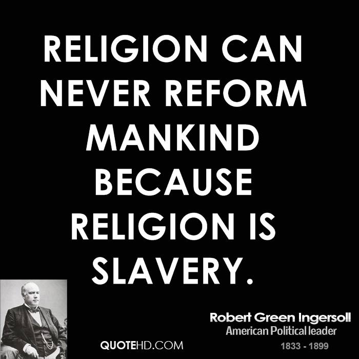 Religion can never reform mankind because religion is slavery. Robert Green Ingersoll