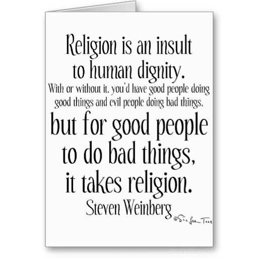 Religion is an insult to human dignity. With or without it you would have good people doing good things and evil people doing evil things. But for good people to ... Steven Weinberg