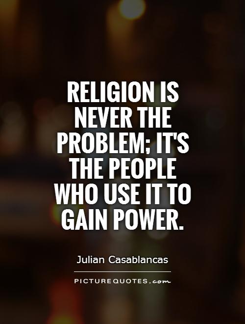 Religion is never the problem; it's the people who use it to gain power. Julian Casablancas