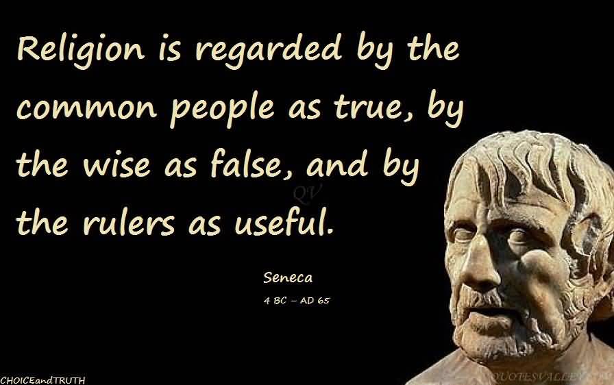 Religion is regarded by the common people as true, by the wise as false, and by rulers as useful. Seneca