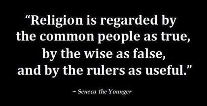 Religion is regarded by the common people as true, by the wise as false, and by the rulers as useful. Seneca