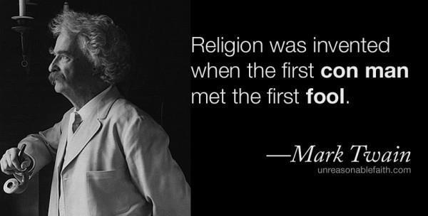 Religion was invented when the first con man met the first fool. Mark Twain