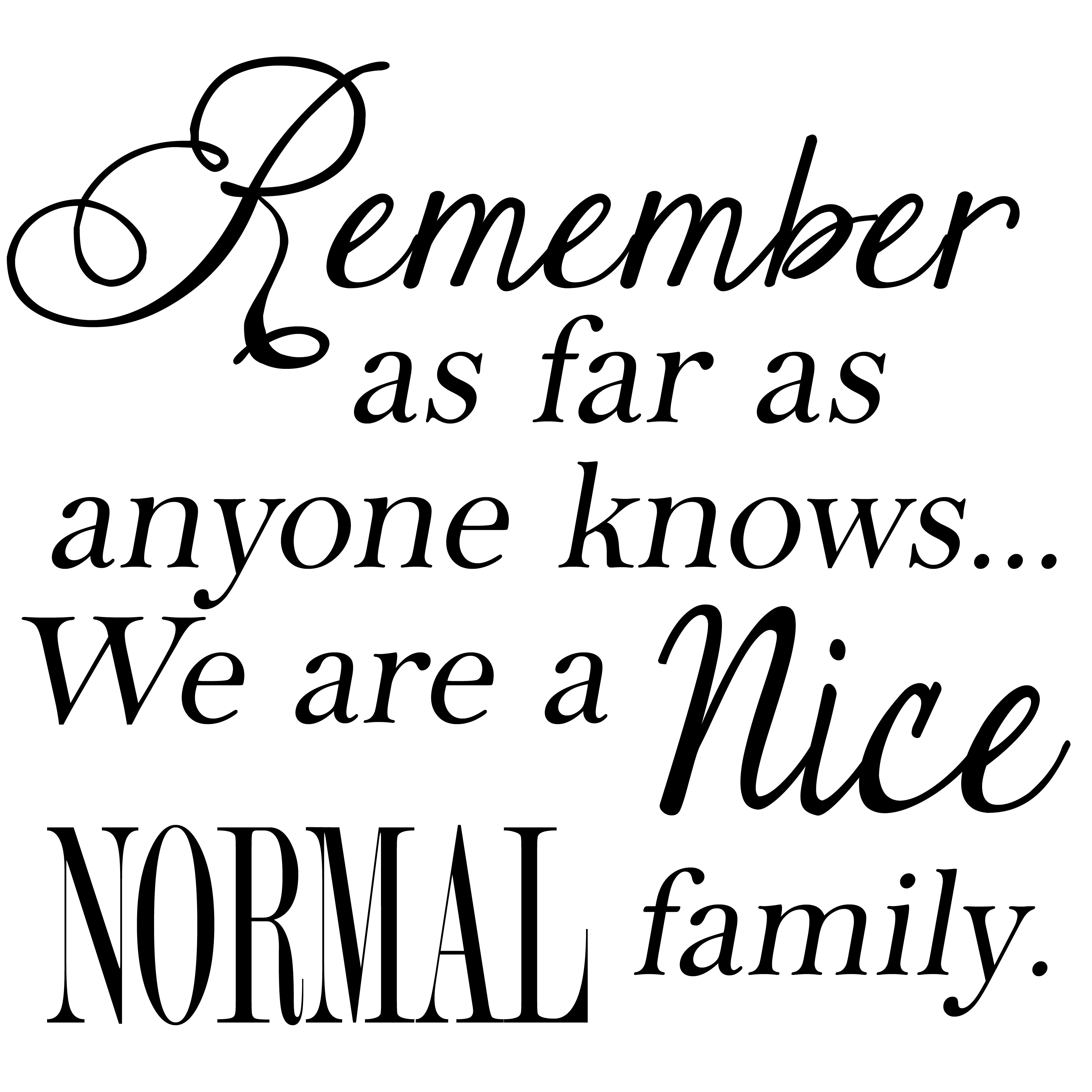 Remember As Far As Anyone Knows, We Are A Nice Normal Family
