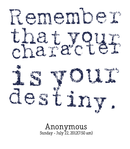 Remember That You Character Is Your Destiny