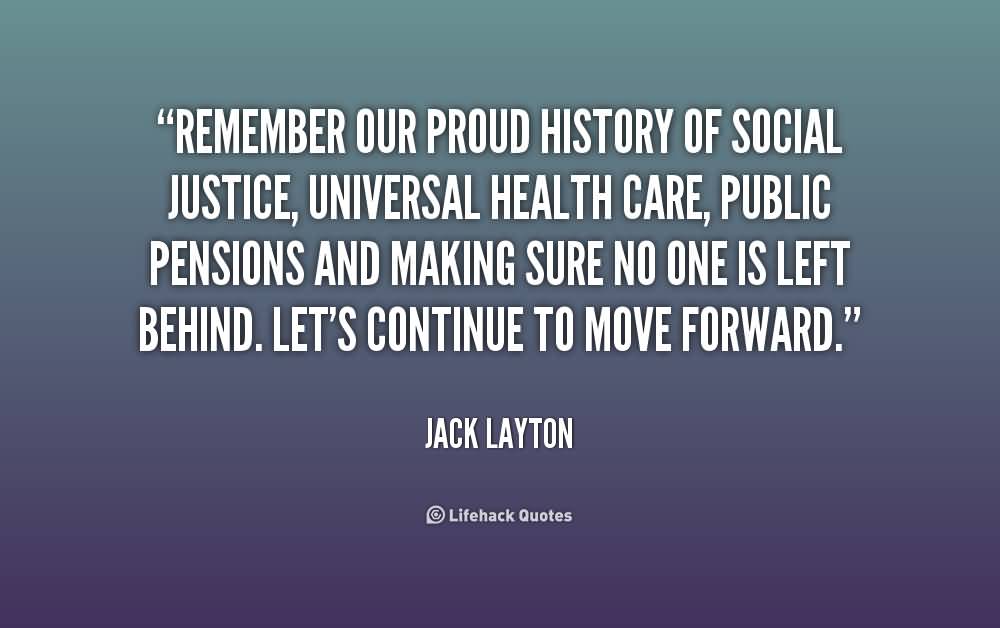 Remember our proud history of social justice, universal health care, public pensions and making sure no one is left .... Jack Layton