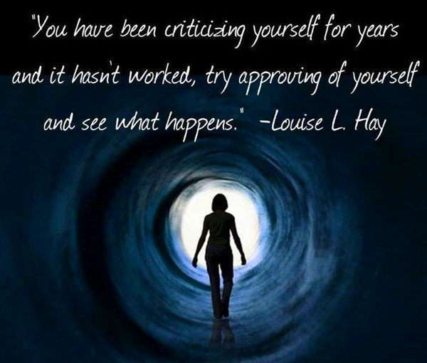 Remember, you have been criticizing yourself for years  and it hasn't worked. Try approving of yourself and see what  happens. LOUISE L. HAY