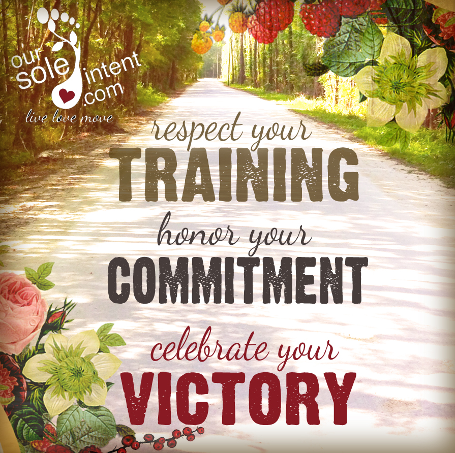 Respect your training, honor your commitment, celebrate your victory.