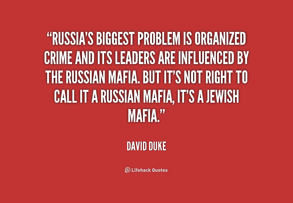Russia's biggest problem is organized crime and its leaders are influenced by the Russian mafia. But it's not right to call it a Russian mafia, it's a Jewish mafia. David Duke