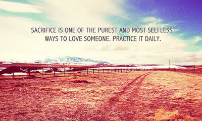 Sacrifice is one of the purest and most selfless ways to love someone. Practice it daily