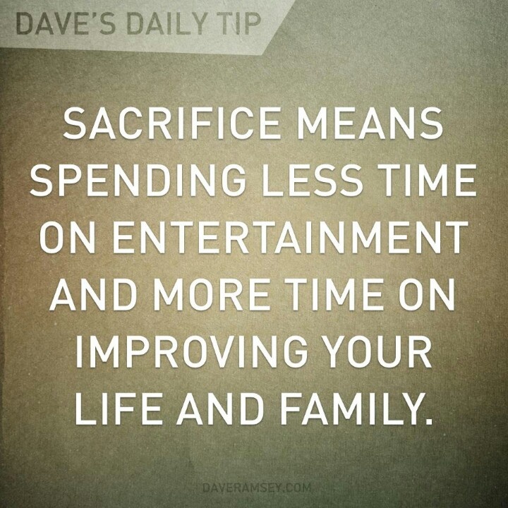 Sacrifice means spending less time on entertainment and more time on improving you life and family.