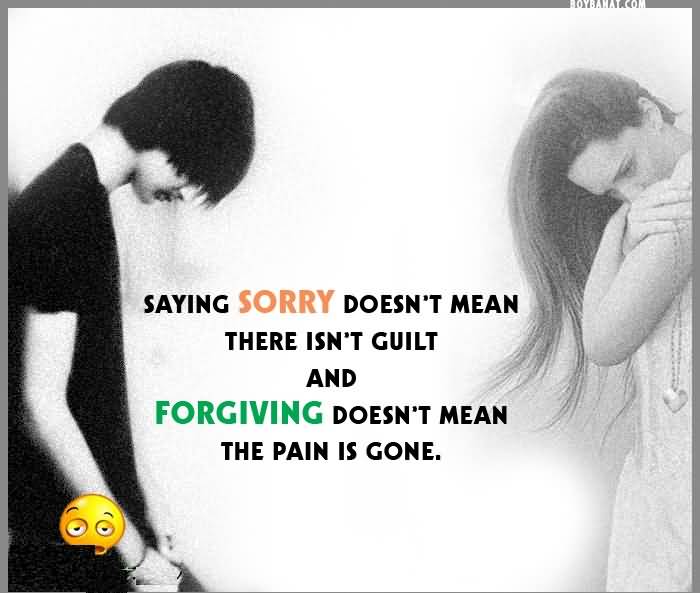 Saying sorry doesn’t mean there isn’t guilt & forgiving doesn’t mean that the pain is gone.