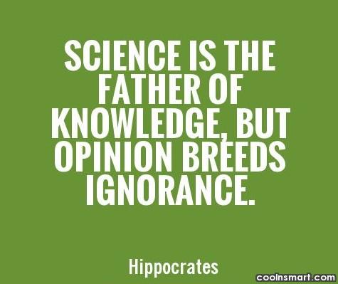 Science is the father of knowledge, but opinion breeds  ignorance. Hippocrates
