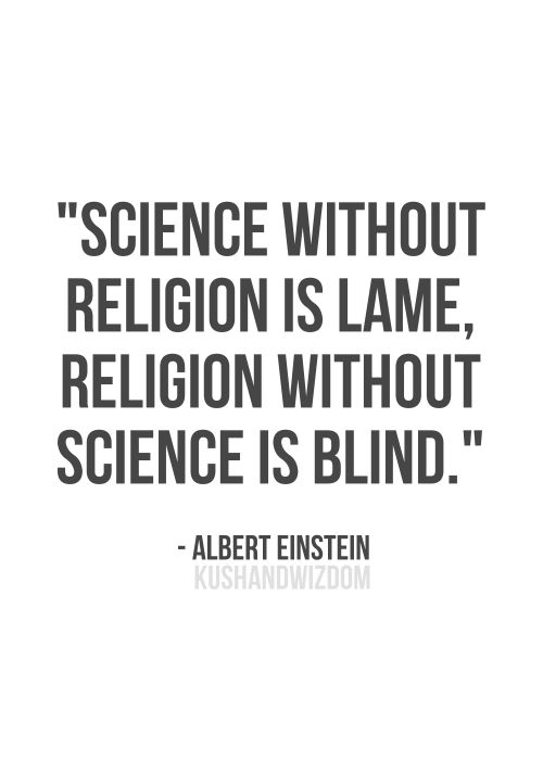 Science without religion is lame, religion without science is blind. Albert Einstein