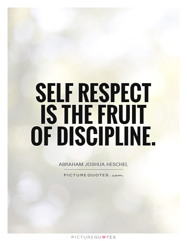 Self respect is the fruit of discipline. Abraham Joshua Heschel