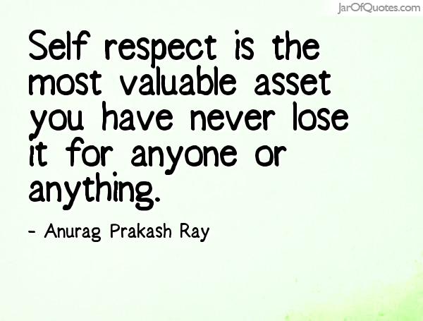 Self respect is the most valuable asset you have never lose it for anyone or anything. Anurag Prakash Ray