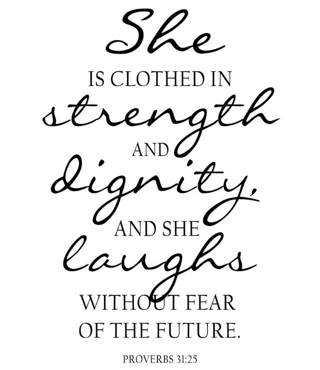 She is clothed with strength and dignity, and she laughs without fear of the future