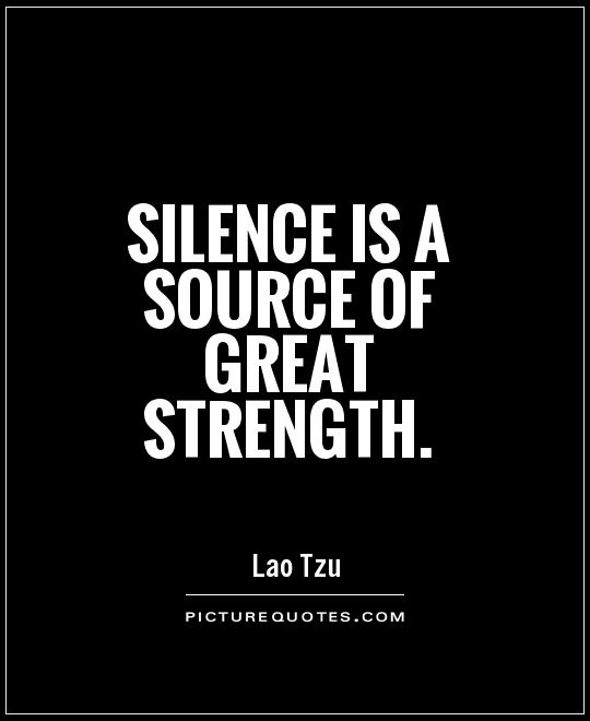 Silence is a source of great strength. Lao Tzu