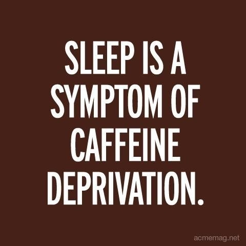 Sleep is a symptom of caffeine deprivation.