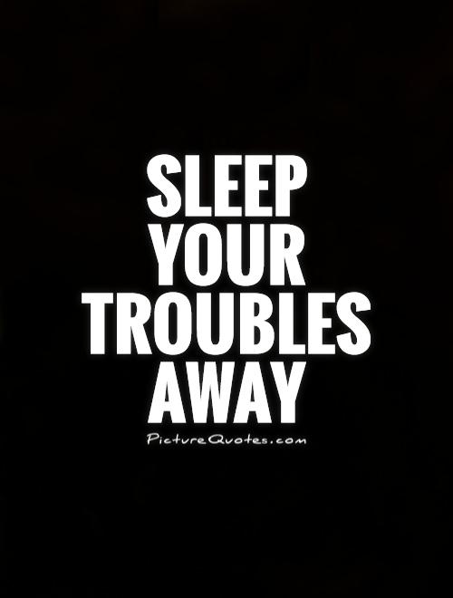 Sleep your troubles away.
