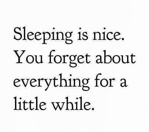 Sleeping is nice. You forget about everything for a little while.