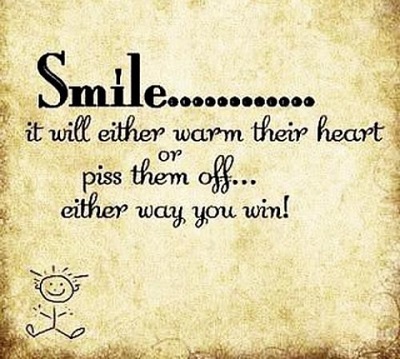 Smile… it will either warm their heart or piss them off… either way you win.